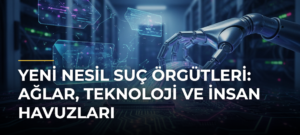 Yeni nesil suç örgütleri: Ağlar, teknoloji ve insan havuzları