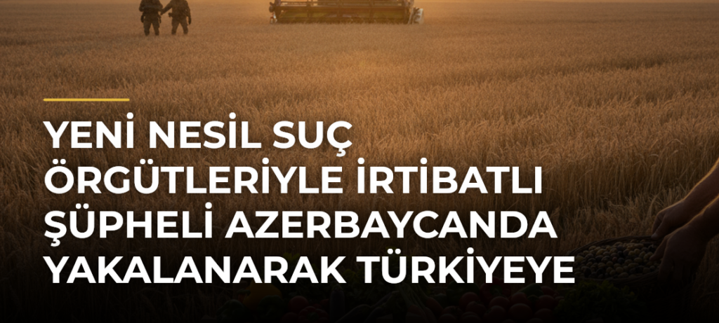 Yeni nesil suç örgütleriyle irtibatlı şüpheli Azerbaycanda yakalanarak Türkiyeye getirildi