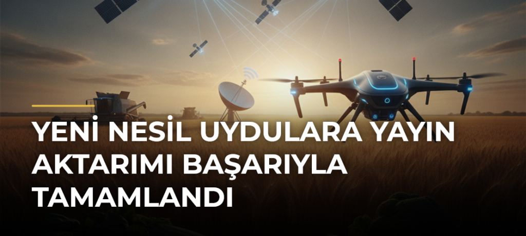 Yeni nesil uydulara yayın aktarımı başarıyla tamamlandı