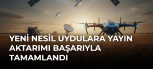 Yeni nesil uydulara yayın aktarımı başarıyla tamamlandı