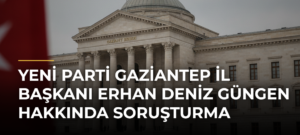 YENİ Parti Gaziantep İl Başkanı Erhan Deniz Güngen hakkında soruşturma