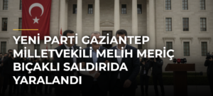 Yeni Parti Gaziantep Milletvekili Melih Meriç bıçaklı saldırıda yaralandı