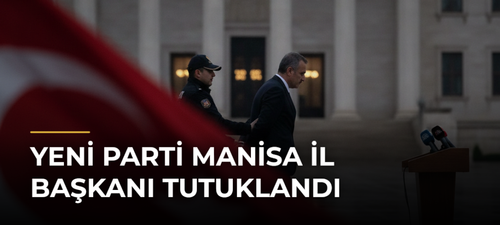 YENİ Parti Manisa il başkanı tutuklandı