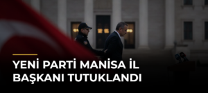 YENİ Parti Manisa il başkanı tutuklandı