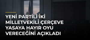 Yeni Partili İki Milletvekili Çerçeve Yasaya Hayır Oyu Vereceğini Açıkladı