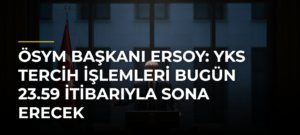 ÖSYM Başkanı Ersoy: YKS tercih işlemleri bugün 23.59 itibarıyla sona erecek