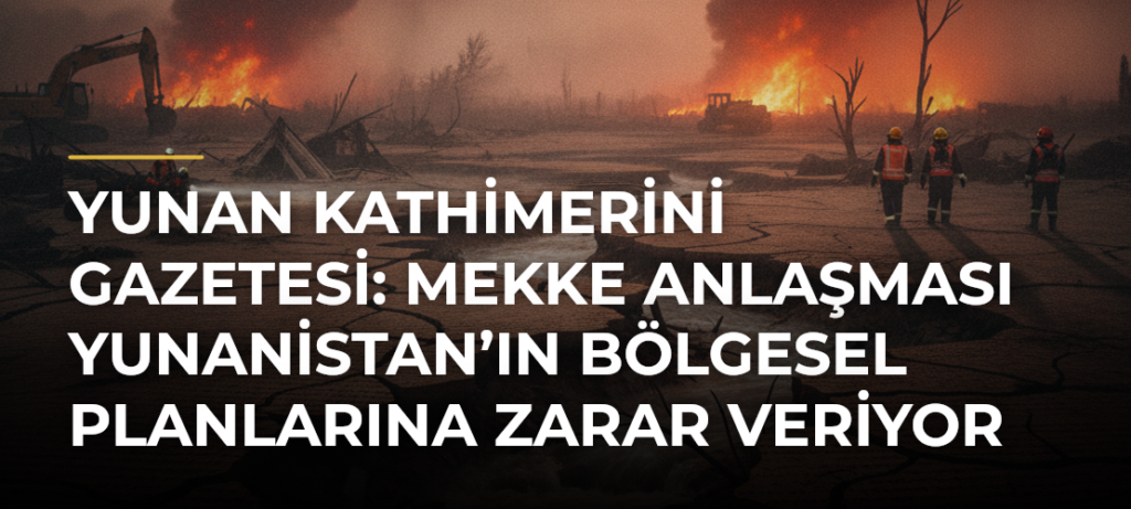 Yunan Kathimerini gazetesi: Mekke Anlaşması Yunanistan’ın bölgesel planlarına zarar veriyor