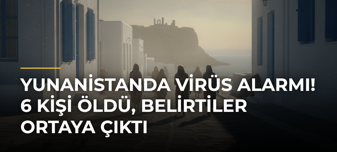 Yunanistanda virüs alarmı! 6 kişi öldü, belirtiler ortaya çıktı - Mirat Haber