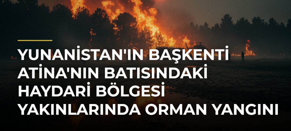 Yunanistan’ın başkenti Atina’nın batısındaki Haydari bölgesi yakınlarında orman yangını çıktı