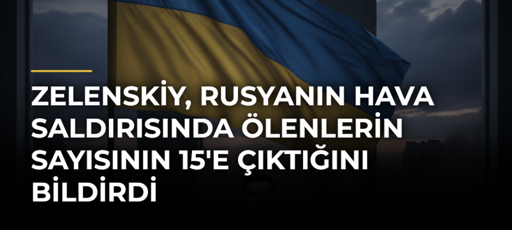 Zelenskiy, Rusyanın hava saldırısında ölenlerin sayısının 15’e çıktığını bildirdi
