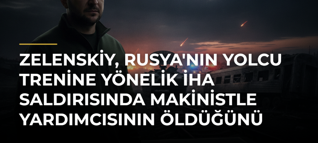 Zelenskiy, Rusya’nın Yolcu Trenine Yönelik İHA Saldırısında Makinistle Yardımcısının Öldüğünü Belirtti