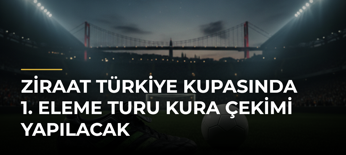 Ziraat Türkiye Kupasında 1. eleme turu kura çekimi yapılacak