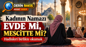 Kadının Namazı Evde mi, Mescitte mi? Hadisleri Birlikte Okumak