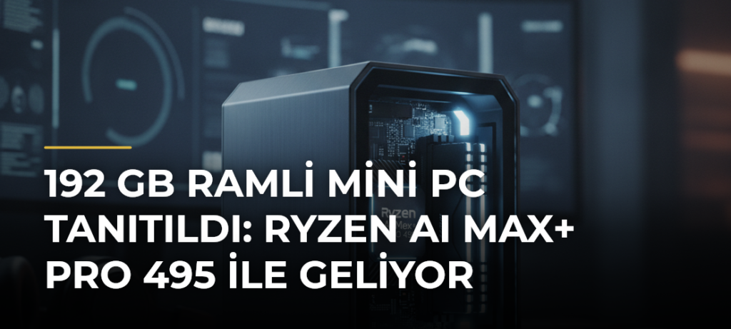 192 GB RAMli Mini PC tanıtıldı: Ryzen AI Max+ PRO 495 ile geliyor