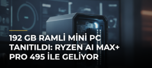 192 GB RAMli Mini PC tanıtıldı: Ryzen AI Max+ PRO 495 ile geliyor