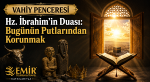 VAHİY PENCERESİ/ Hz. İbrahim’in Duası: Bugünün Putlarından Korunmak