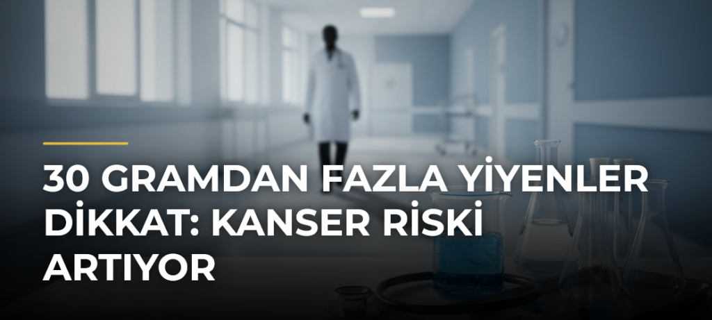 30 Gramdan Fazla Yiyenler Dikkat: Kanser Riski Artıyor