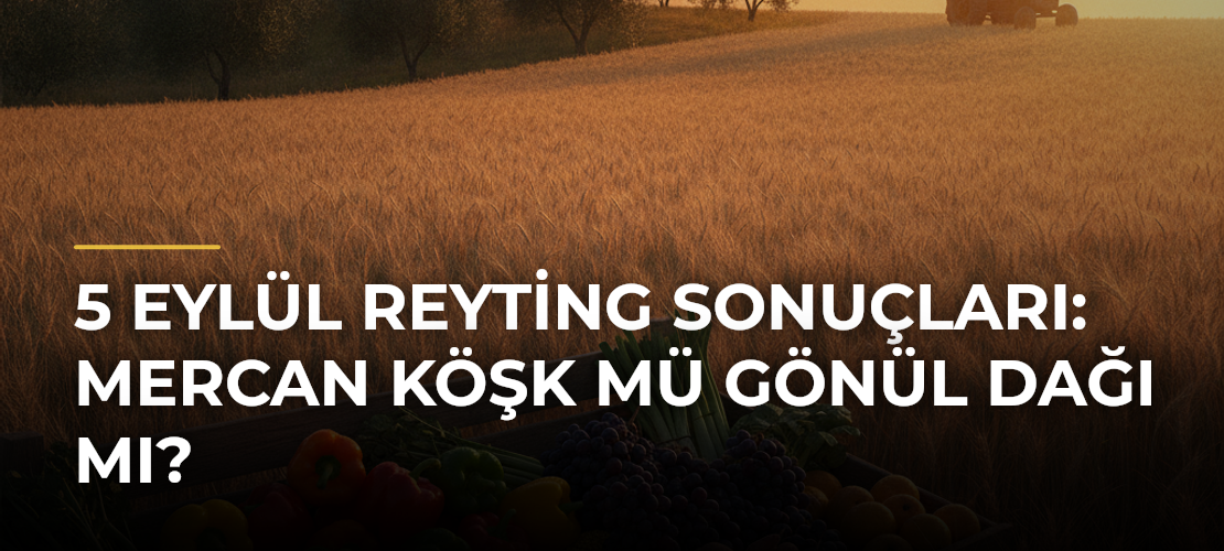 5 Eylül Reyting Sonuçları: Mercan Köşk Mü Gönül Dağı Mı? - Mirat Haber