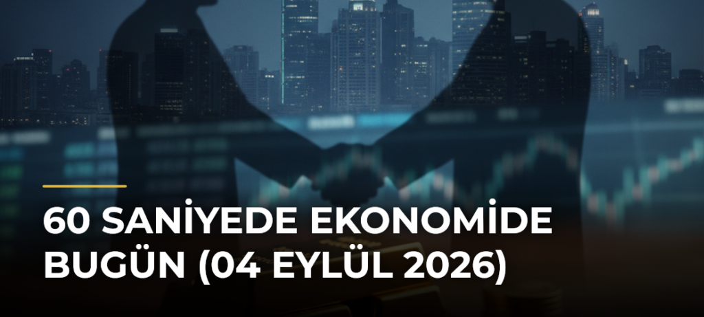 60 Saniyede Ekonomide Bugün (04 Eylül 2026)