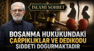 İSLAMİ SOHBET: Boşanma Hukukundaki Çarpıklıklar Ve Dedikodu Şiddeti Doğurmaktadır