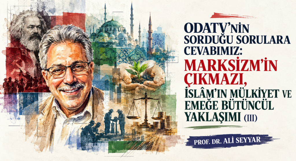 ODATV’NİN SORDUĞU SORULARA CEVABIMIZ: MARKSİZM’İN ÇIKMAZI, İSLÂM’IN MÜLKİYET VE EMEĞE BÜTÜNCÜL YAKLAŞIMI (III)