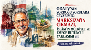 ODATV’NİN SORDUĞU SORULARA CEVABIMIZ: MARKSİZM’İN ÇIKMAZI, İSLÂM’IN MÜLKİYET VE EMEĞE BÜTÜNCÜL YAKLAŞIMI (III)