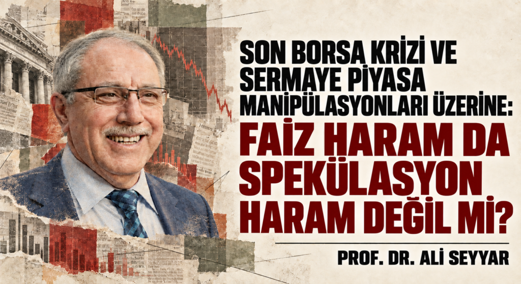 SON BORSA KRİZİ VE SERMAYE PİYASA MANİPÜLASYONLARI ÜZERİNE: FAİZ HARAM DA SPEKÜLASYON HARAM DEĞİL Mİ?