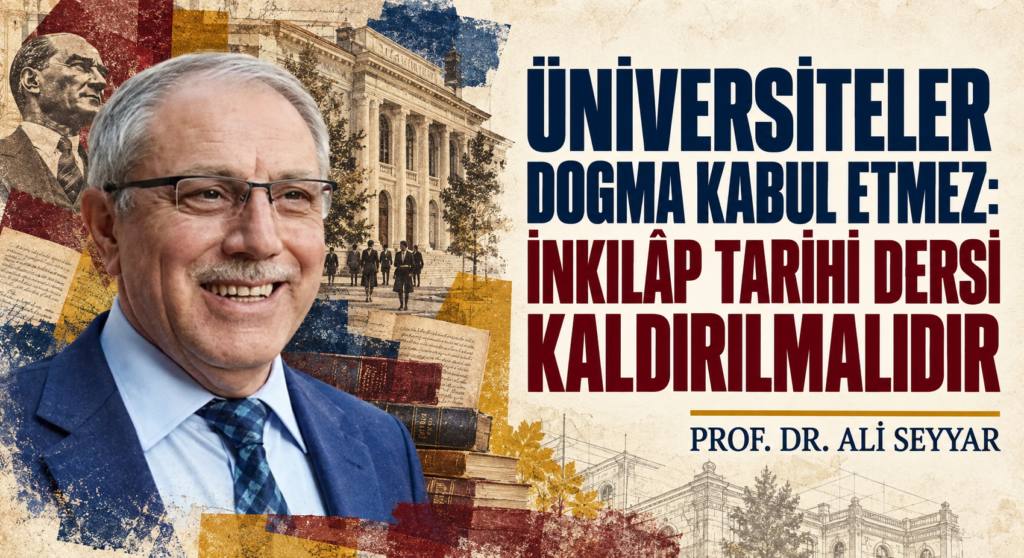 ÜNİVERSİTELER DOGMA KABUL ETMEZ: İNKILÂP TARİHİ DERSİ KALDIRILMALIDIR