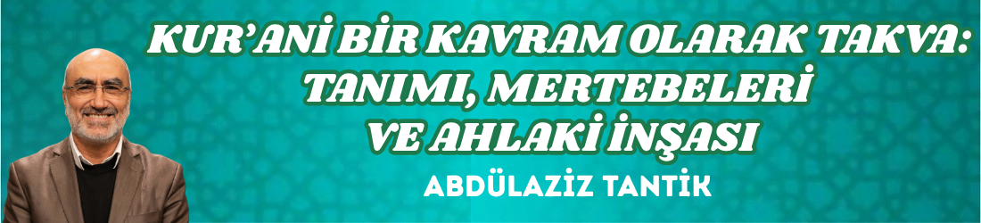 KUR’ANİ BİR KAVRAM OLARAK TAKVA: TANIMI, MERTEBELERİ VE AHLAKİ İNŞASI