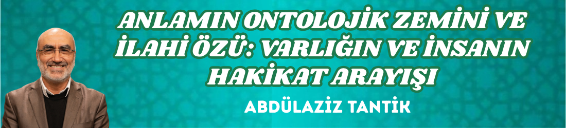 ANLAMIN ONTOLOJİK ZEMİNİ VE İLAHİ ÖZÜ: VARLIĞIN VE İNSANIN HAKİKAT ARAYIŞI