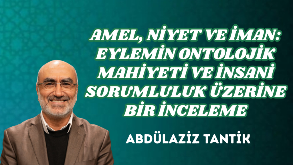 AMEL, NİYET VE İMAN: EYLEMİN ONTOLOJİK MAHİYETİ VE İNSANİ SORUMLULUK ÜZERİNE BİR İNCELEME