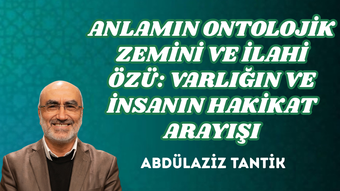 ANLAMIN ONTOLOJİK ZEMİNİ VE İLAHİ ÖZÜ: VARLIĞIN VE İNSANIN HAKİKAT ARAYIŞI