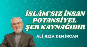 İSLÂM’SIZ İNSAN POTANSİYEL ŞER KAYNAĞIDIR