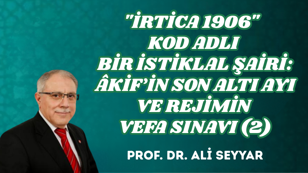 “İRTİCA 1906” KOD ADLI BİR İSTİKLAL ŞAİRİ: ÂKİF’İN SON ALTI AYI VE REJİMİN VEFA SINAVI (2)