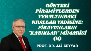 GÖKTEKİ PİRAMİTLERDEN YERALTINDAKİ KRALLAR VADİSİNE: FİRAVUNLARIN “KAZIKLAR” MİMARİSİ (9)