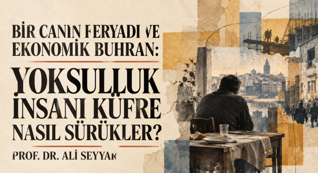 BİR CANIN FERYADI VE EKONOMİK BUHRAN: YOKSULLUK İNSANI KÜFRE NASIL SÜRÜKLER?