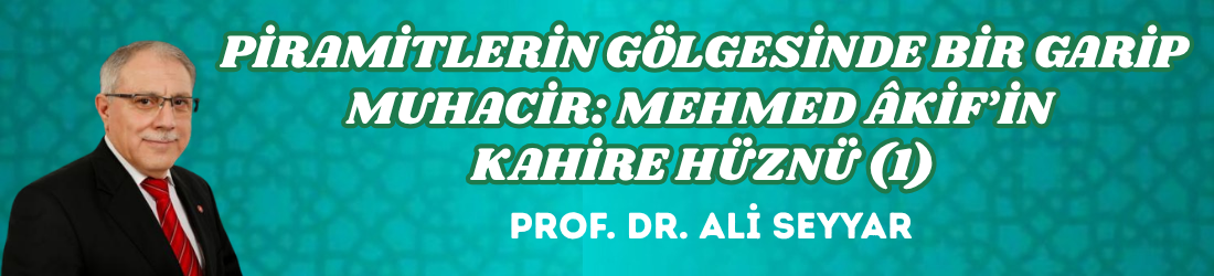 PİRAMİTLERİN GÖLGESİNDE BİR GARİP MUHACİR: MEHMED ÂKİF’İN KAHİRE HÜZNÜ (1)
