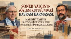 SONER YALÇIN’IN SÖYLEM KUTUSUNDAKİ KAVRAM KARMAŞASI: MARKSİST YAZININ HZ. PEYGAMBER SEVGİSİ DEĞİL, MATERYALİST İNDİRGEMECİLİĞİDİR