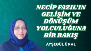 NECİP FAZIL’IN GELİŞİM VE DÖNÜŞÜM YOLCULUĞUNA BİR BAKIŞ