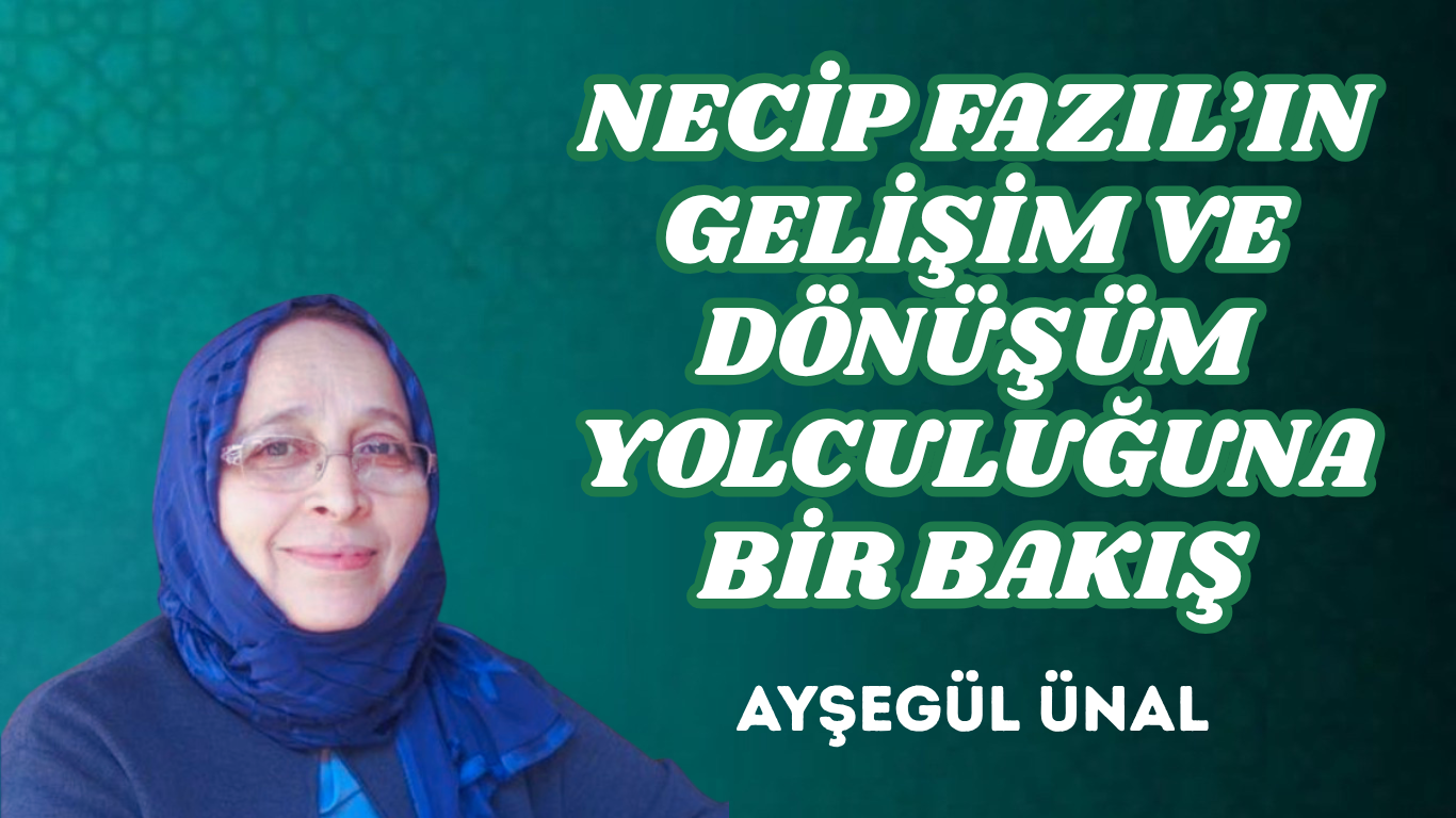 NECİP FAZIL’IN GELİŞİM VE DÖNÜŞÜM YOLCULUĞUNA BİR BAKIŞ