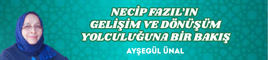 NECİP FAZIL’IN GELİŞİM VE DÖNÜŞÜM YOLCULUĞUNA BİR BAKIŞ