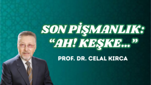 SON PİŞMANLIK: “AH! KEŞKE…”