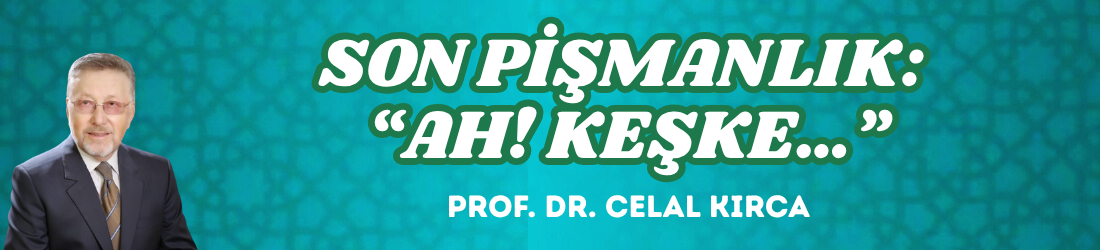 SON PİŞMANLIK: “AH! KEŞKE…”