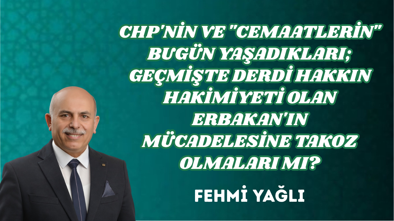 CHP’NİN VE “CEMAATLERİN” BUGÜN YAŞADIKLARI; GEÇMİŞTE DERDİ HAKKIN HAKİMİYETİ OLAN ERBAKAN’IN MÜCADELESİNE TAKOZ OLMALARI MI?