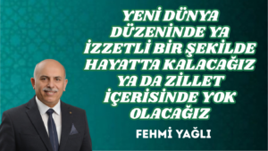 YENİ DÜNYA DÜZENİNDE YA İZZETLİ BİR ŞEKİLDE HAYATTA KALACAĞIZ YA DA ZİLLET İÇERİSİNDE YOK OLACAĞIZ