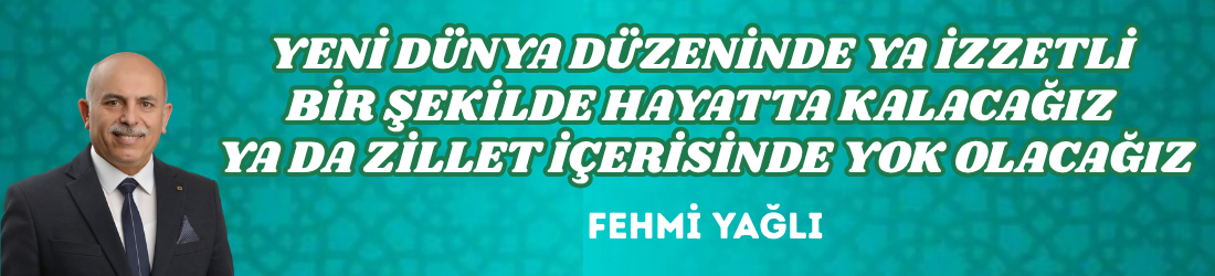 YENİ DÜNYA DÜZENİNDE YA İZZETLİ BİR ŞEKİLDE HAYATTA KALACAĞIZ YA DA ZİLLET İÇERİSİNDE YOK OLACAĞIZ