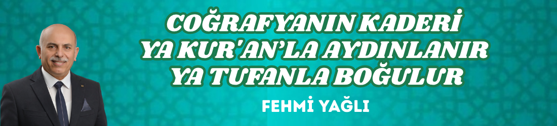COĞRAFYANIN KADERİ YA KUR’AN’LA AYDINLANIR YA TUFANLA BOĞULUR