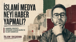 İSLAMİ MEDYA NEYİ HABER YAPMALI?