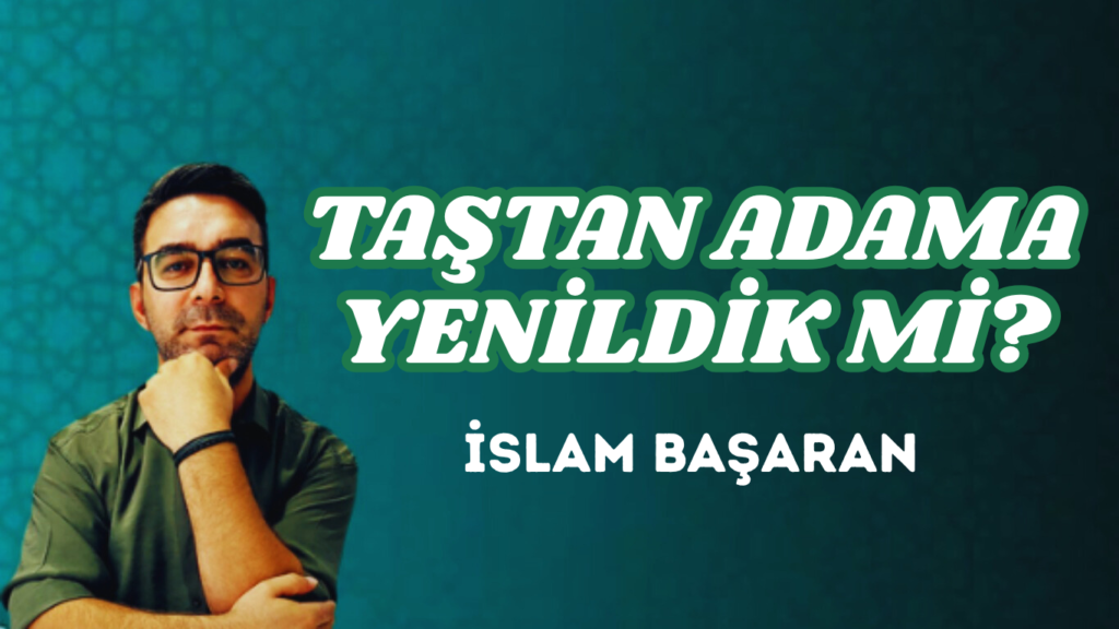 TAŞTAN ADAMA YENİLDİK Mİ?