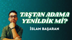 TAŞTAN ADAMA YENİLDİK Mİ?